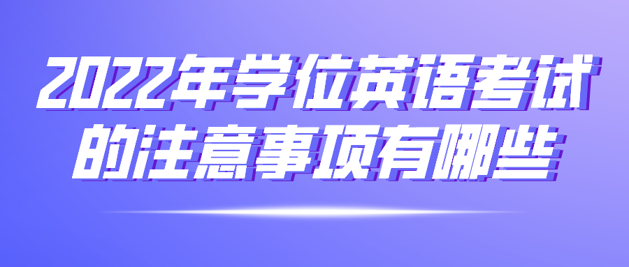 2022年学位英语考试的注意事项有哪些