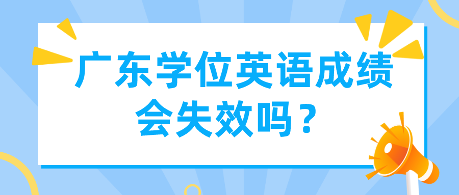 广东学位英语成绩会失效吗？