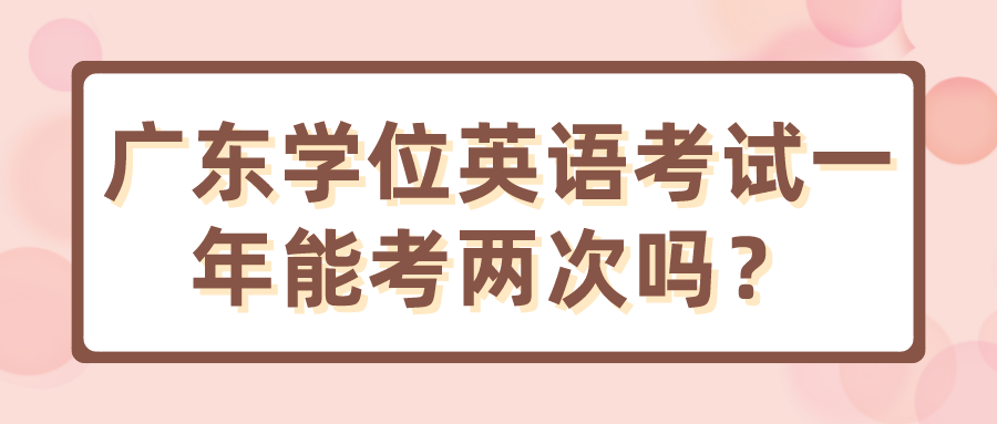 广东学位英语考试一年能考两次吗？