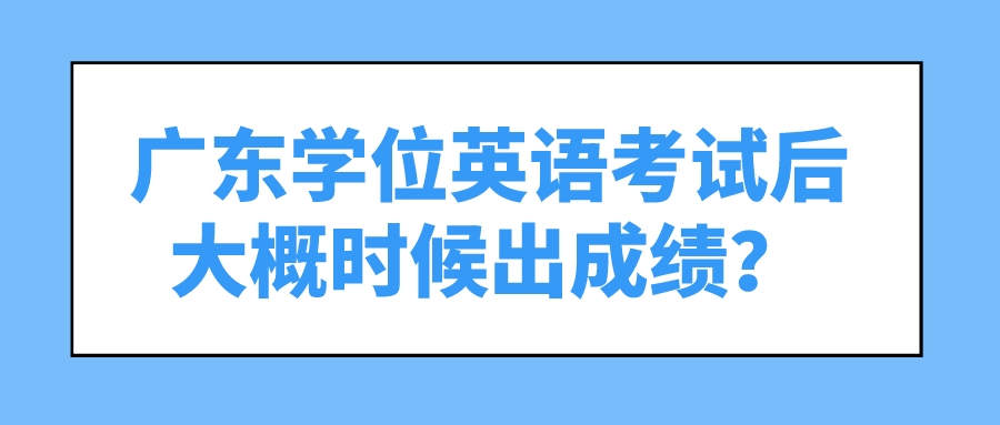 广东学位英语考试后大概时候出成绩？