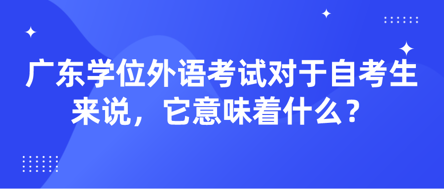 广东学位外语考试对于自考生来说，它意味着什么？