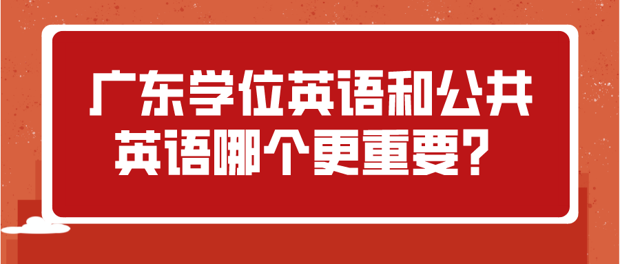 广东学位英语和公共英语哪个更重要？