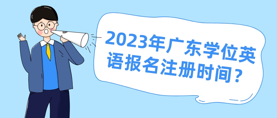 2023年广东学位英语报名注册时间？