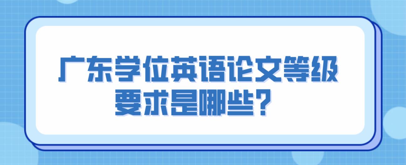 广东学位英语论文等级要求是哪些？