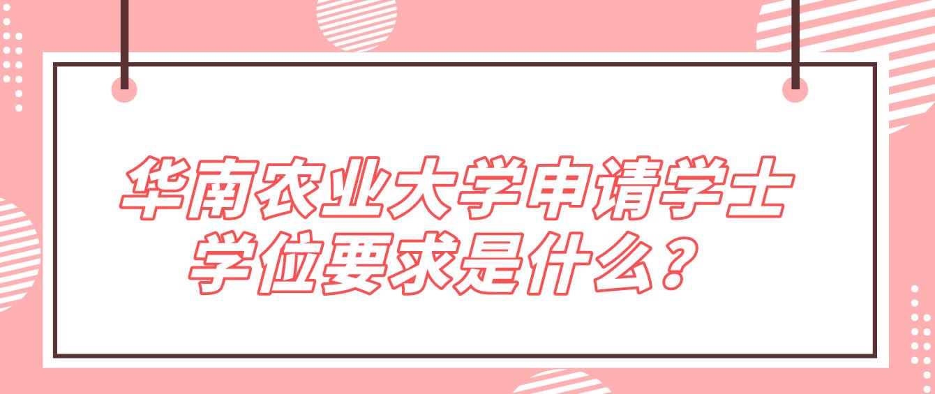 华南农业大学申请学士学位要求是什么？