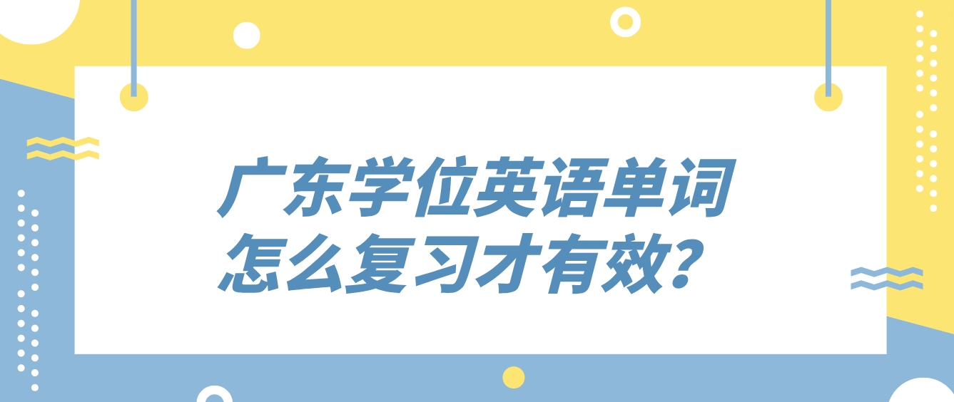 广东学位英语单词怎么复习才有效？