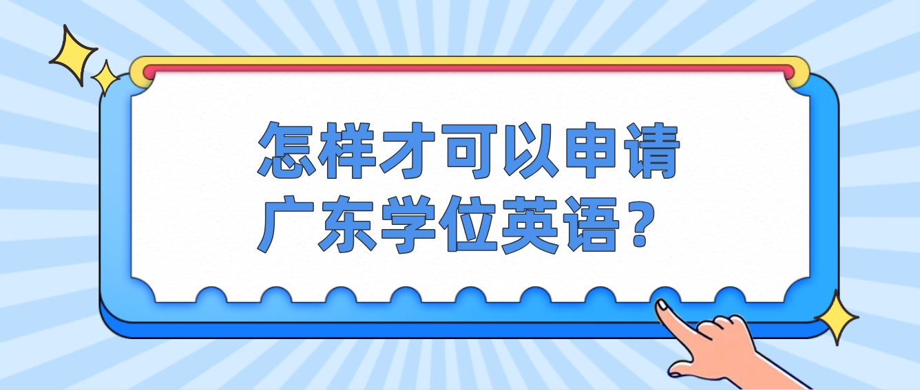 怎样才可以申请广东学位英语？