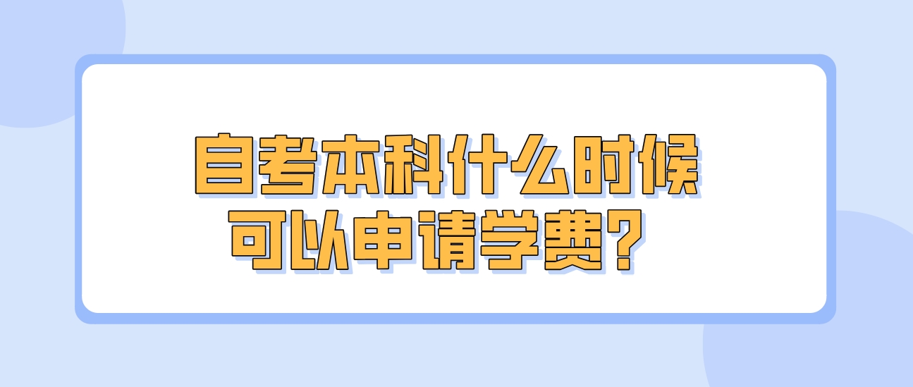 自考本科什么时候可以申请学费？