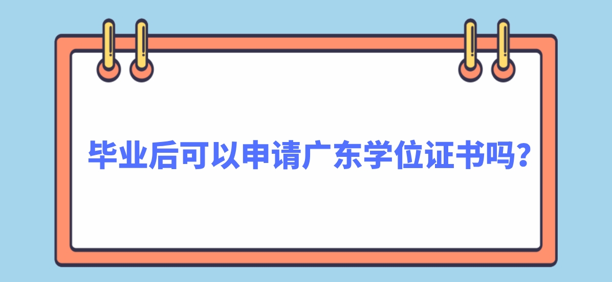 毕业后可以申请广东学位证书吗？