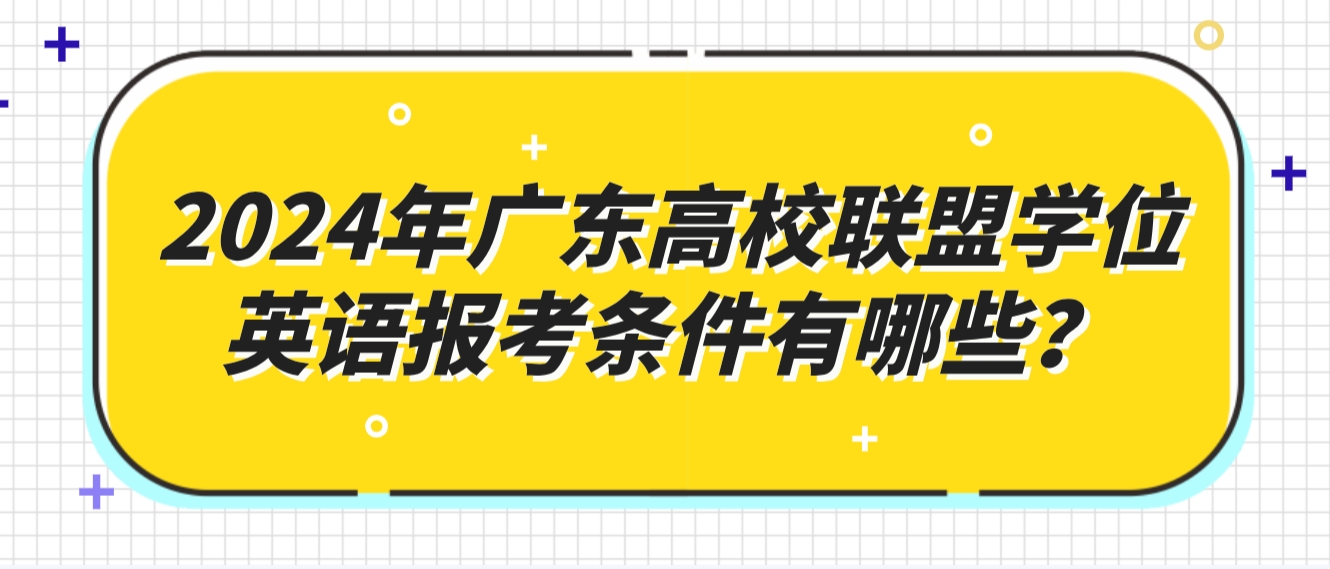 2024年广东高校联盟学位英语报考条件有哪些？