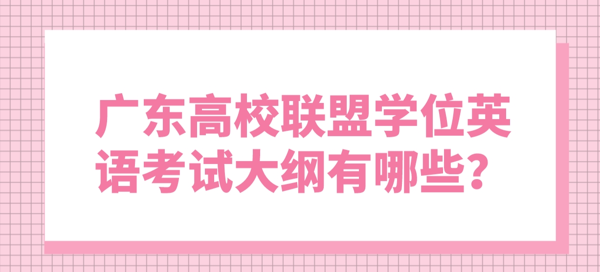 广东高校联盟学位英语考试大纲有哪些？