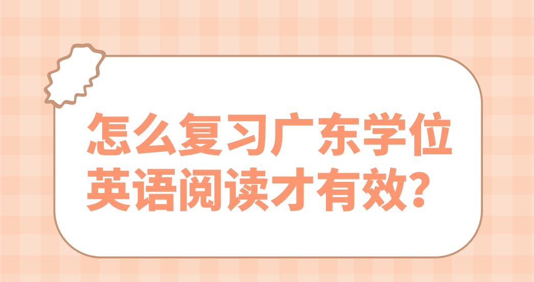 怎么复习广东学位英语阅读才有效？