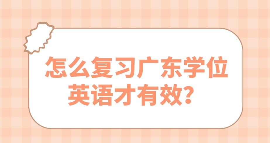 怎么复习广东学位英语才有效？