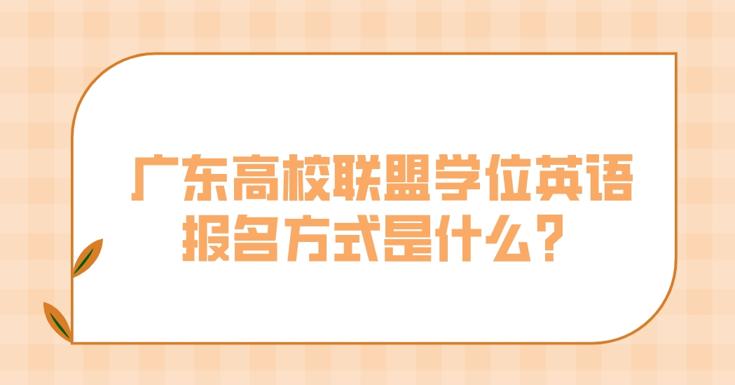 广东高校联盟学位英语报名方式是什么？