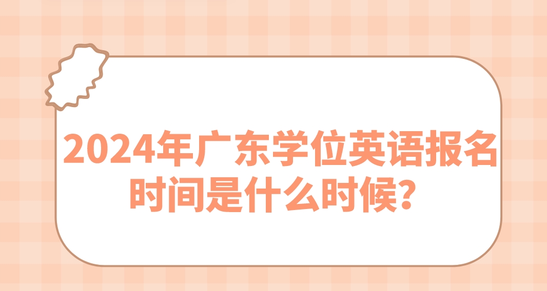 2024年广东学位英语报名时间是什么时候？