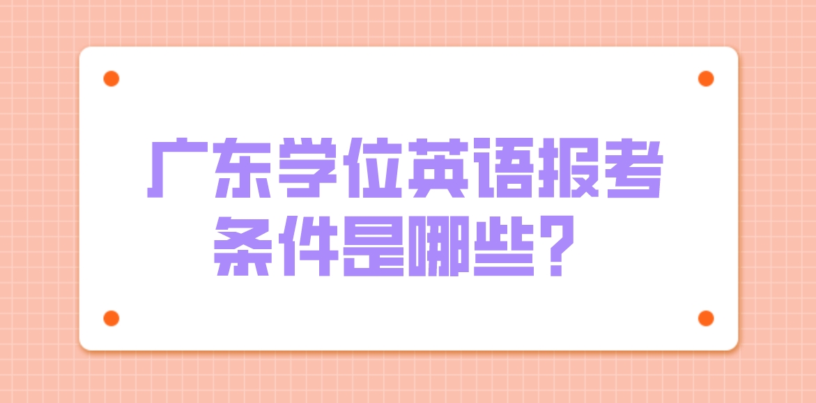 广东学位英语报考条件是哪些？