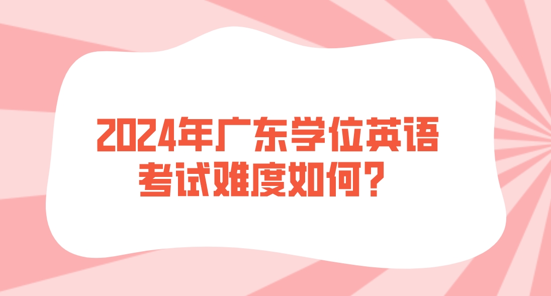 2024年广东学位英语考试难度如何？