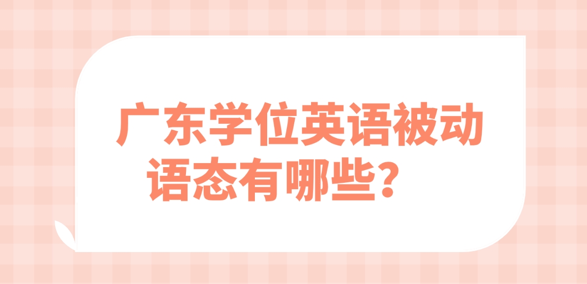 广东学位英语被动语态有哪些？   