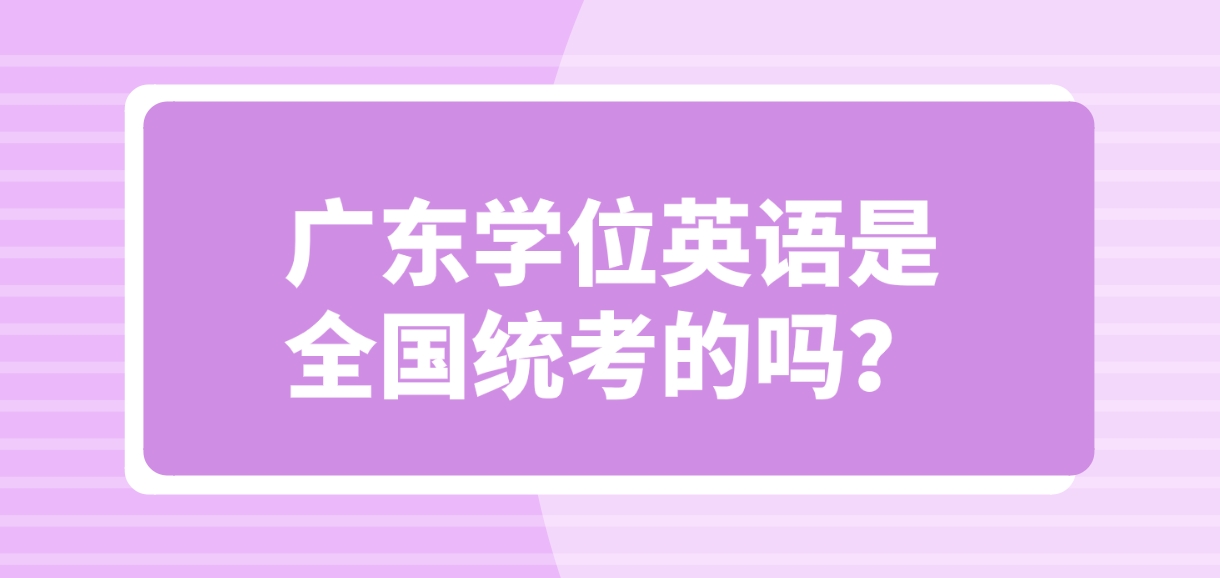 广东学位英语是全国统考的吗？