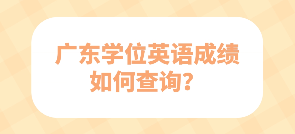 广东学位英语成绩怎么样查询？