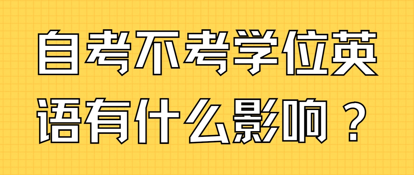 自考不考学位英语有什么影响？