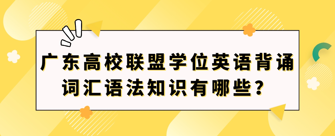 广东高校联盟学位英语背诵词汇语法知识有哪些？