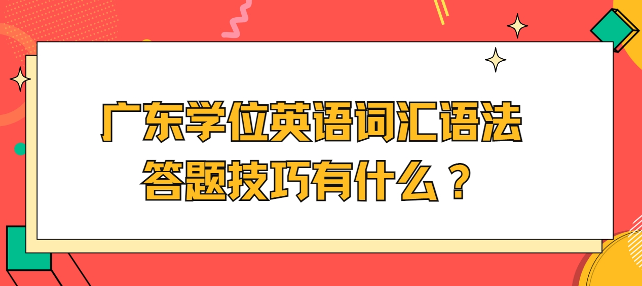 广东学位英语词汇语法答题技巧有什么？