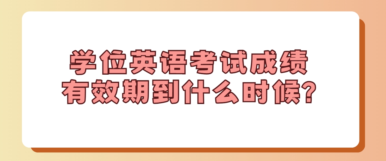 广东高校联盟学位英语考试成绩，有效期到什么时候?