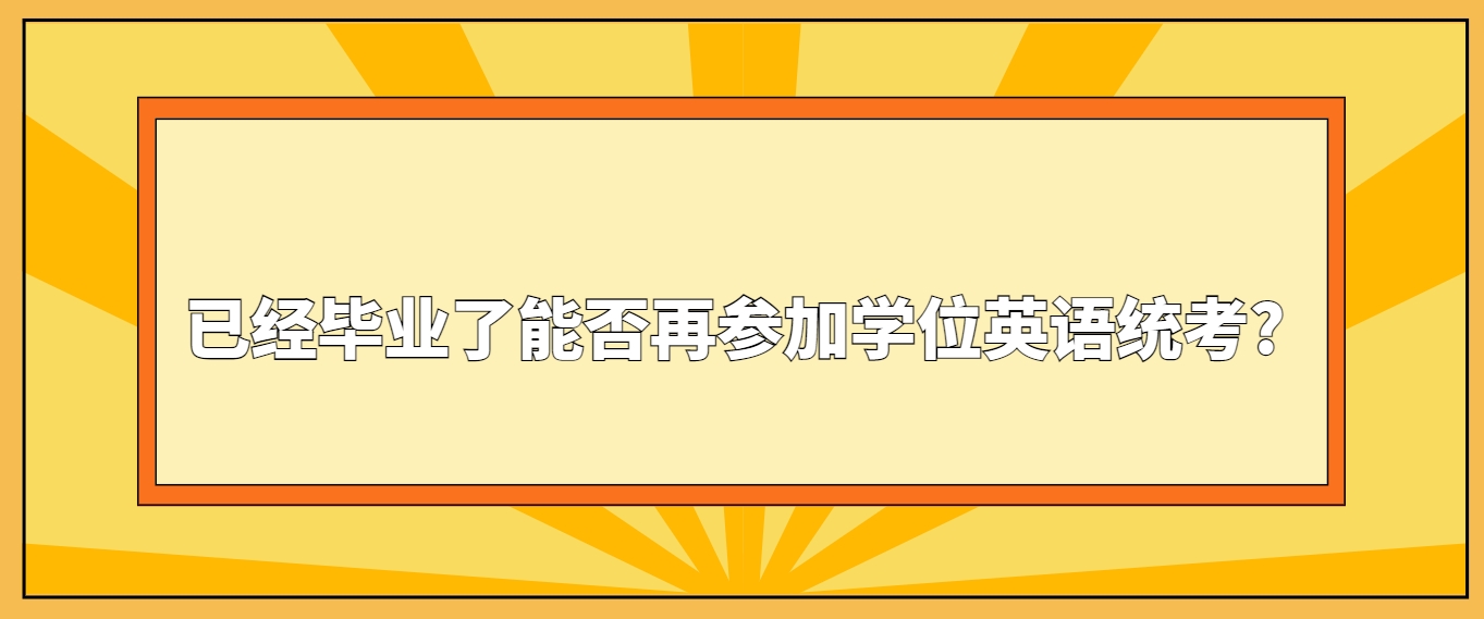 已经毕业了能否再参加学位英语统考?