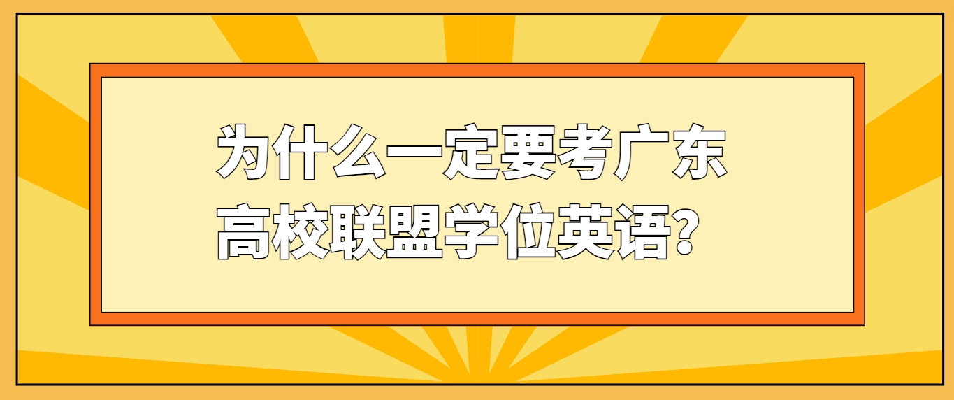 为什么一定要考广东高校联盟学位英语？