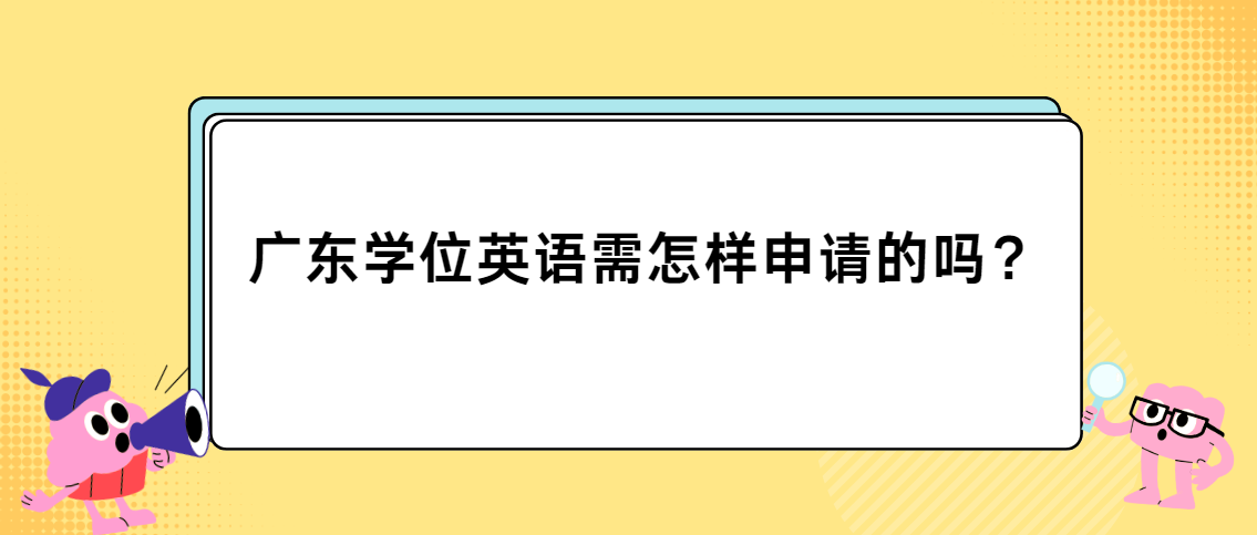 广东学位英语需怎样申请的吗？