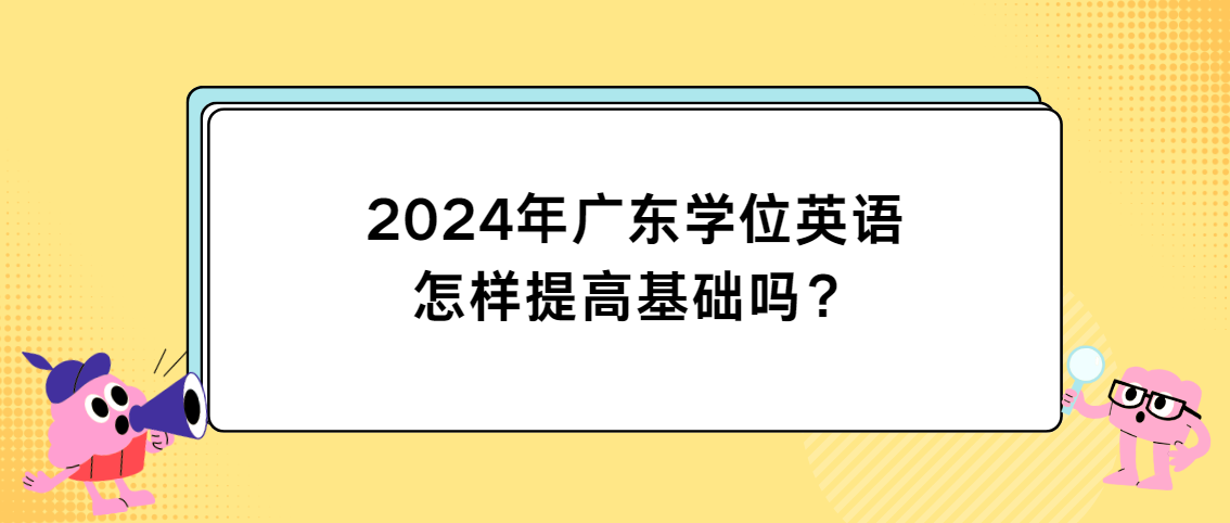 2024年广东学位英语怎样提高基础吗？