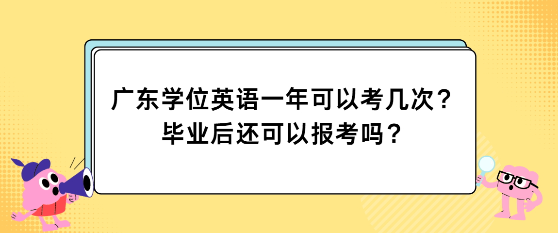 广东学位英语一年可以考几次？毕业后还可以报考吗？