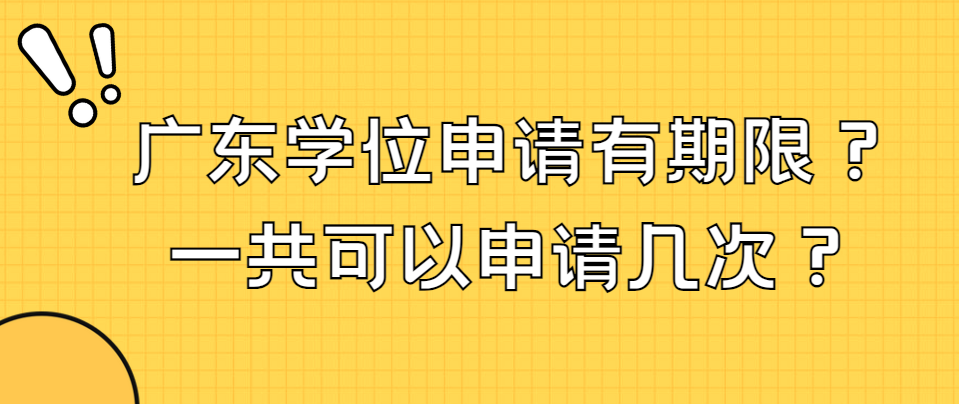 广东学位申请有期限？一共可以申请几次？