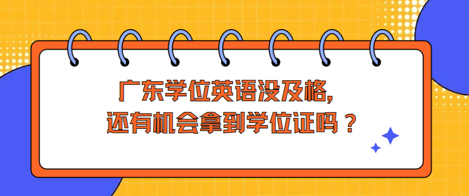 广东学位英语没及格，还有机会拿到学位证吗？