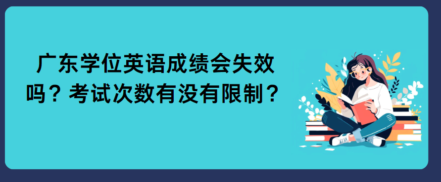 广东学位英语成绩会失效吗？考试次数有没有限制？