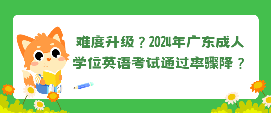 难度升级？2024年广东成人学位英语考试通过率骤降？