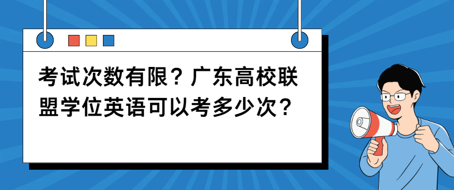 考试次数有限？广东高校联盟学位英语可以考多少次？