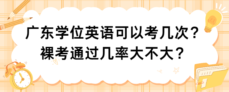 广东学位英语可以考几次？裸考通过几率大不大？