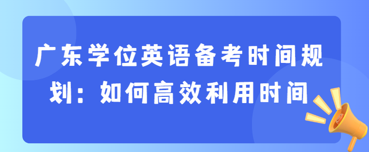 广东学位英语备考时间规划：如何高效利用时间