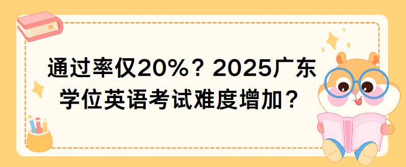 通过率仅20%？2025广东学位英语考试难度增加？