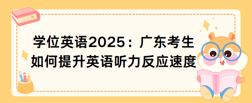 学位英语2025：广东考生如何提升英语听力反应速度